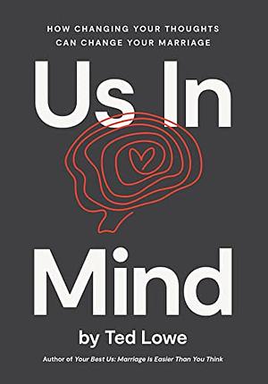 Us in Mind: How Changing Your Thoughts Can Change Your Marriage by Ted Lowe