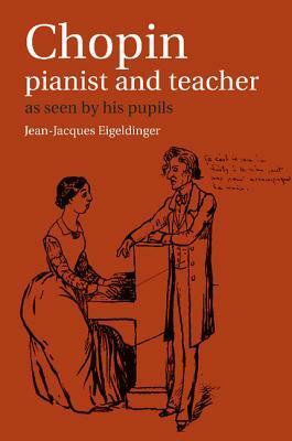 Chopin: Pianist and Teacher: As Seen by His Pupils by Jean-Jacques Eigeldinger