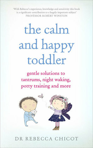 The Calm and Happy Toddler: Gentle Solutions to Tantrums, Night Waking, Potty Training and More by Rebecca Chicot