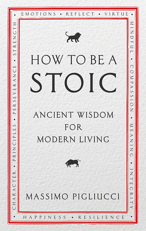 How to Be a Stoic: Ancient Wisdom for Modern Living by Massimo Pigliucci