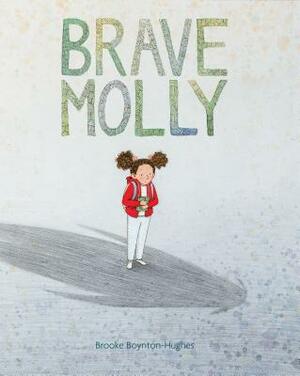 Brave Molly: (empowering Books for Kids, Overcoming Fear Kids Books, Bravery Books for Kids) by Brooke Boynton-Hughes