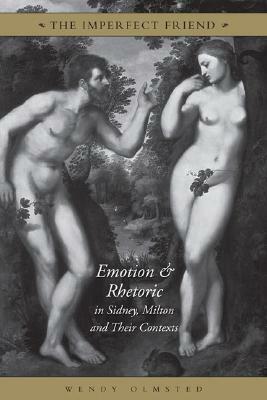 The Imperfect Friend: Emotion and Rhetoric in Sidney, Milton and Their Conexts by Wendy Olmsted