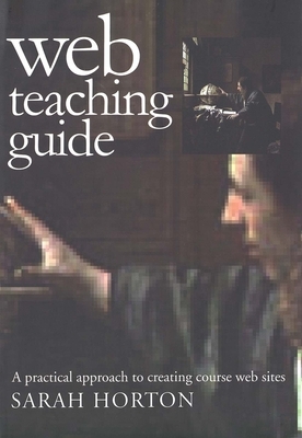 Web Teaching Guide: A Practical Approach to Creating Course Web Sites by Sarah Horton