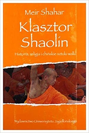 Klasztor Shaolin. Historia, religia i chińskie sztuki walki by Meir Shahar