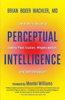 Perceptual Intelligence: The Brain's Secret to Seeing Past Illusion, Misperception, and Self-Deception by Brian Boxer Wachler