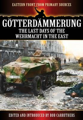 Götterdämmerung: The Last Battles in the East by Bob Carruthers, Willhelm Willemar