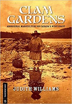 Clam Gardens: Aboriginal Mariculture on Canada 's West Coast by Judith Williams