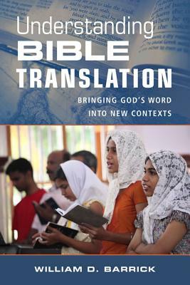 Understanding Bible Translation: Bringing God's Word Into New Contexts by William Barrick