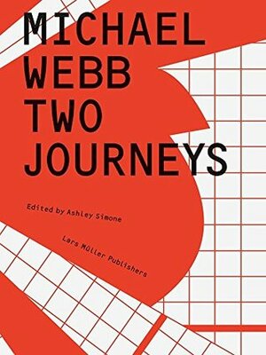 Michael Webb: Two Journeys by Ashley Simone, Lebbeus Woods, Michael Webb, Kenneth Frampton, Mark Wigley, Michael Sorkin