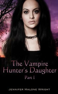 The Vampire Hunter's Daughter: Part 1: The Beginning by Jennifer Malone Wright