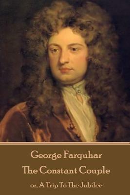 George Farquhar - The Constant Couple: or, A Trip To The Jubilee by George Farquhar