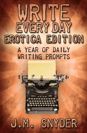 Write Every Day Erotica Edition by J.M. Snyder