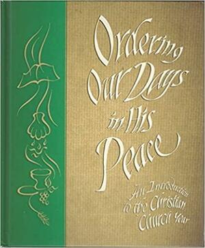 Ordering Our Days in His Peace: An Introduction to the Christian Church Year by Heath R. Curtis