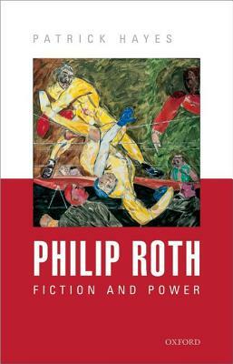 Philip Roth: Fiction and Power by Patrick Hayes