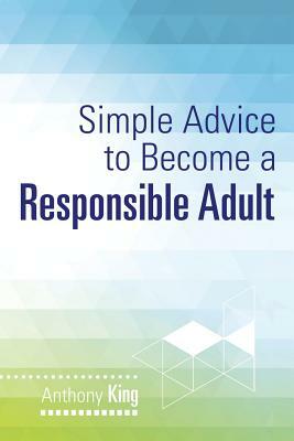 Simple Advice to Become a Responsible Adult by Anthony King