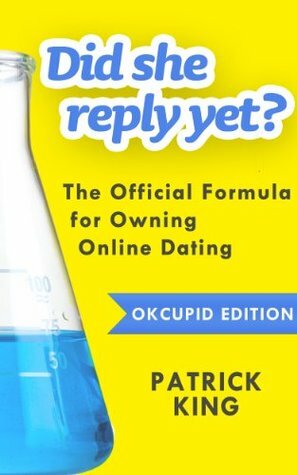 Did She Reply Yet? The Complete Formula for Owning Online Dating (OkCupid Edition) by Patrick King