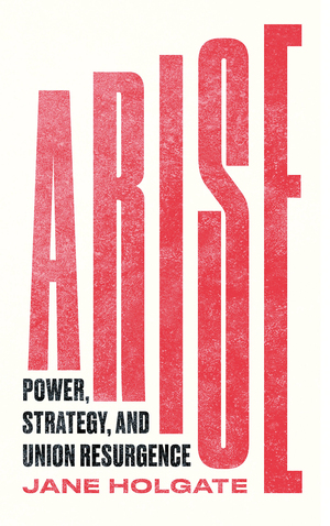 Arise: Power, Strategy and Union Resurgence by Jane Holgate