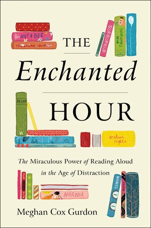 The Enchanted Hour: The Miraculous Power of Reading Aloud in the Age of Distraction by Meghan Cox Gurdon