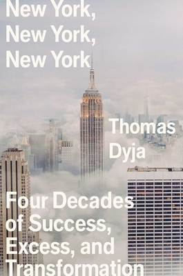 New York, New York, New York: Four Decades of Success, Excess, and Transformation by Thomas Dyja