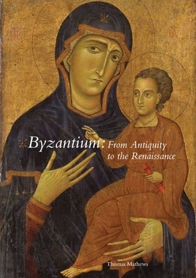 Byzantium: From Antiquity to the Renaissance by Thomas F. Mathews