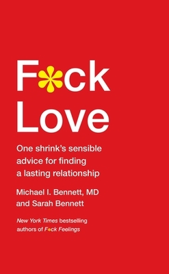 F*ck Love: One Shrink's Sensible Advice for Finding a Lasting Relationship by Michael I. Bennett, Sarah Bennett