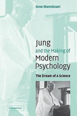 Jung and the Making of Modern Psychology: The Dream of a Science by Sonu Shamdasani, Shamdasani Sonu