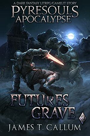 Pyresouls Apocalypse: Futures Grave: A Dark Fantasy LitRPG/Gamelit Story by James T. Callum