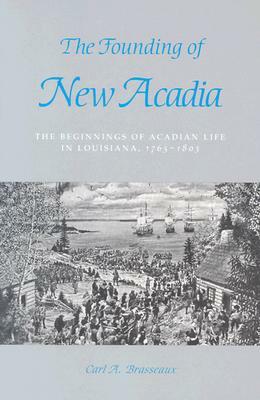 The Founding of New Acadia: The Beginnings of Acadian Life in Louisiana, 1765-1803 by Carl a. Brasseaux