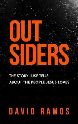Outsiders: The Story Luke Tells About The People Jesus Loves by David Ramos