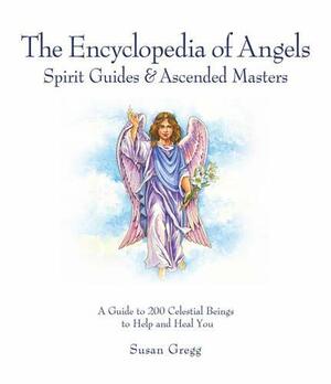 The Encyclopedia of Angels, Spirit Guides & Ascended Masters: A Guide to 200 Celestial Beings to Help, Heal, and Assist You in Everyday Life by Susan Gregg