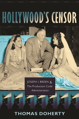 Hollywood's Censor: Joseph I. Breen and the Production Code Administration by Thomas Doherty