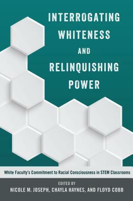Interrogating Whiteness and Relinquishing Power; White Faculty's Commitment to Racial Consciousness in STEM Classrooms by 