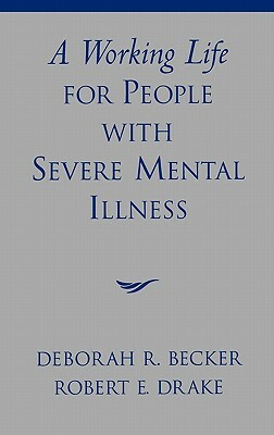 A Working Life for People with Severe Mental Illness by Robert E. Drake, Deborah R. Becker