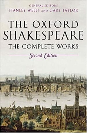 The Oxford Shakespeare: The Complete Works by Gary Taylor, Stanley Wells, William Shakespeare