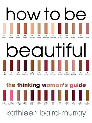 How to Be Beautiful: The Thinking Woman's Guide by Kathleen Baird-Murray