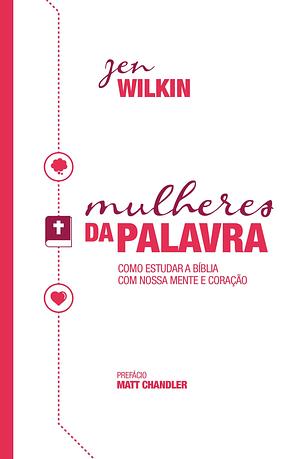 Mulheres da Palavra: Como Estudar a Bíblia com nossa Mente e Coração by Jen Wilkin, Jen Wilkin