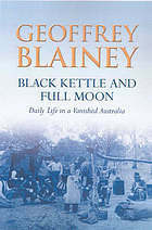 Black Kettle And Full Moon: Daily Life In A Vanished Australia by Geoffrey Blainey