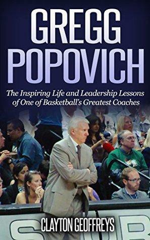 Gregg Popovich: The Inspiring Life and Leadership Lessons of One of Basketball's Greatest Coaches by Clayton Geoffreys