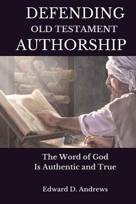 Defending Old Testament Authorship: The Word of God Is Authentic and True by Edward D. Andrews