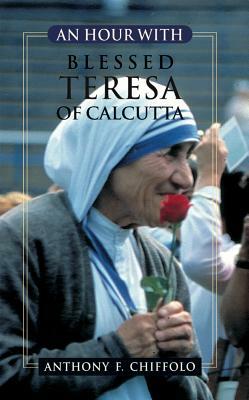 An Hour with Blessed Teresa of Calcutta by Anthony Chiffolo