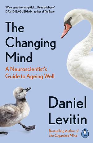 The Changing Mind: A Neuroscientist's Guide to Ageing Well by Daniel J. Levitin