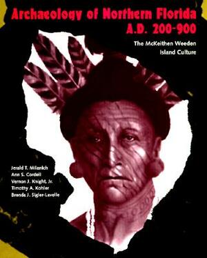 Archaeology of Northern Florida, A. D. 200-900: The McKeithen Weeden Island Culture by Jerald T. Milanich, Vernon J. Knight, Ann S. Cordell