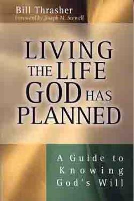 Living the Life God Has Planned: A Guide to Knowing God's Will by Bill Thrasher