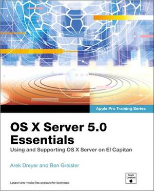 OS X Server 5.0 Essentials: Using and Supporting OS X Server on El Capitan by Arek Dreyer, Ben Greisler