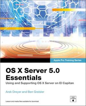 OS X Server 5.0 Essentials: Using and Supporting OS X Server on El Capitan by Ben Greisler, Arek Dreyer