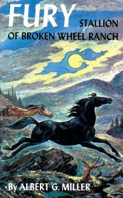 Fury: Stallion of Broken Wheel Ranch by Albert G. Miller