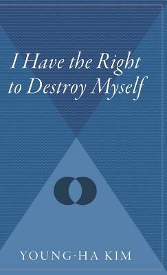 I Have the Right to Destroy Myself by Young-Ha Kim