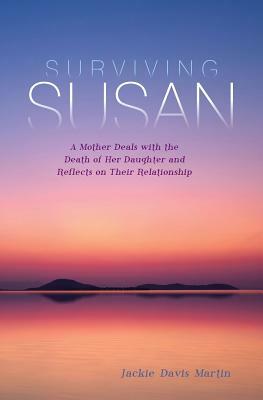 Surviving Susan: A Mother Deals with the Death of Her Daughter and Reflects on Their Relationship by Jackie Davis Martin