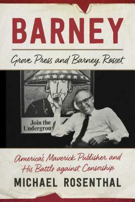 Barney: Grove Press and Barney Rosset, America's Maverick Publisher and His Battle Against Censorship by Michael Rosenthal