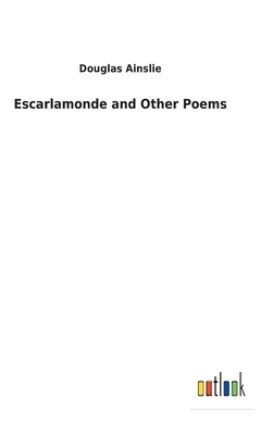 Escarlamonde and Other Poems by Douglas Ainslie
